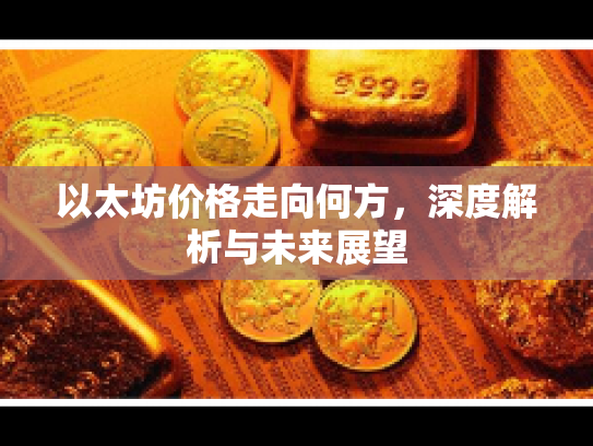 以太坊价格走向何方,深度解析与未来展望 以太坊价格走向何方,深度解析与未来展望