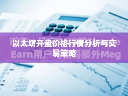 以太坊开盘价格行情分析与交易策略 以太坊开盘价格行情分析与交易策略