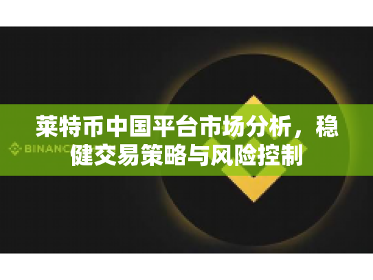 莱特币中国平台市场分析，稳健交易策略与风险控制