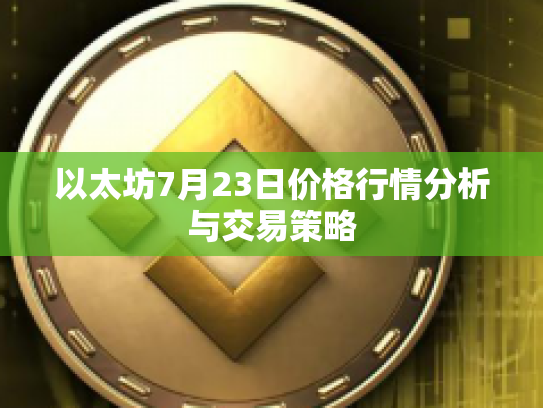 以太坊7月23日价格行情分析与交易策略