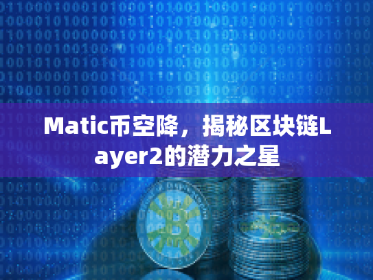 Matic币空降,揭秘区块链Layer2的潜力之星 Matic币空降,揭秘区块链Layer2的潜力之星