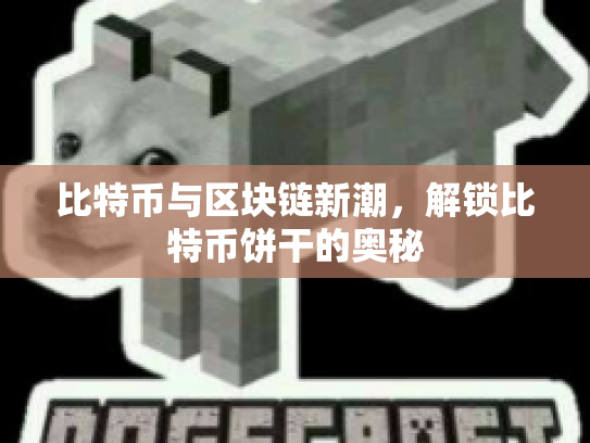 比特币与区块链新潮,解锁比特币饼干的奥秘 比特币与区块链新潮,解锁比特币饼干的奥秘