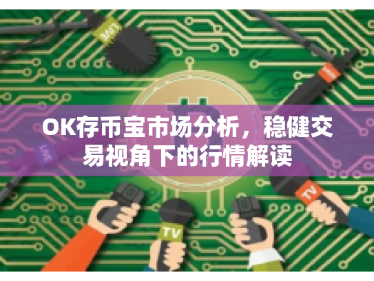 OK存币宝市场分析，稳健交易视角下的行情解读