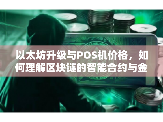 以太坊升级与POS机价格,如何理解区块链的智能合约与金融新纪元 以太坊升级与POS机价格,如何理解区块链的智能合约与金融新纪元