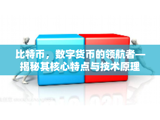 比特币,数字货币的领航者—揭秘其核心特点与技术原理 比特币,数字货币的领航者—揭秘其核心特点与技术原理