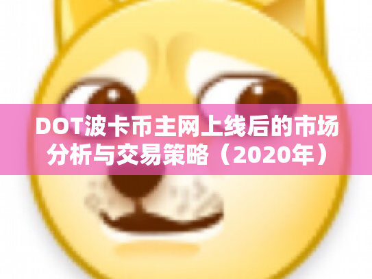 DOT波卡币主网上线后的市场分析与交易策略(2020年) DOT波卡币主网上线后的市场分析与交易策略(2020年)