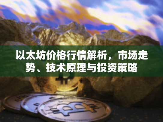 以太坊价格行情解析，市场走势、技术原理与投资策略