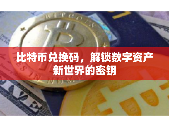 比特币兑换码，解锁数字资产新世界的密钥