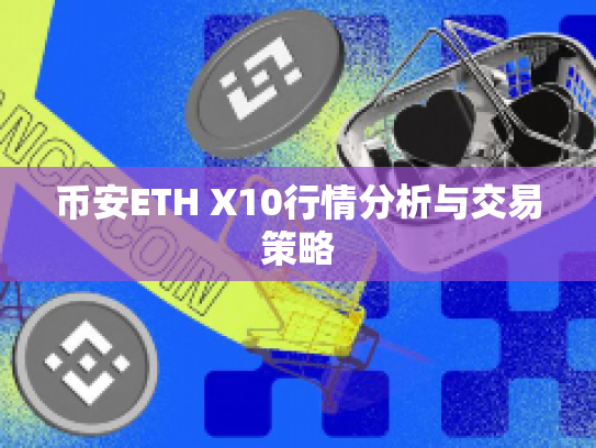 币安ETH X10行情分析与交易策略 币安ETH X10行情分析与交易策略