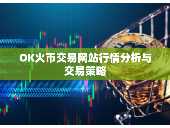OK火币交易网站行情分析与交易策略 OK火币交易网站行情分析与交易策略