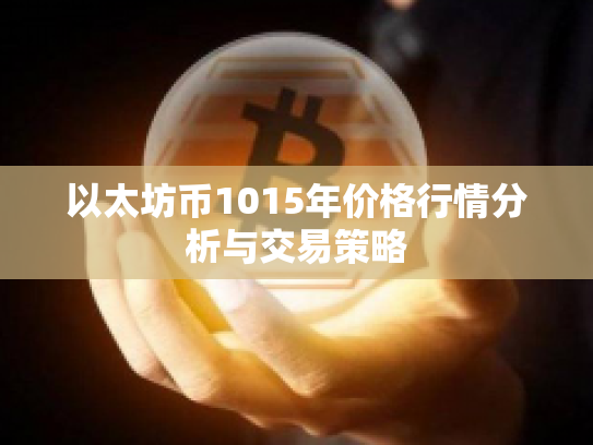 以太坊币1015年价格行情分析与交易策略 以太坊币1015年价格行情分析与交易策略