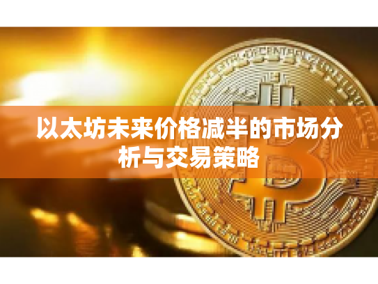 以太坊未来价格减半的市场分析与交易策略 以太坊未来价格减半的市场分析与交易策略