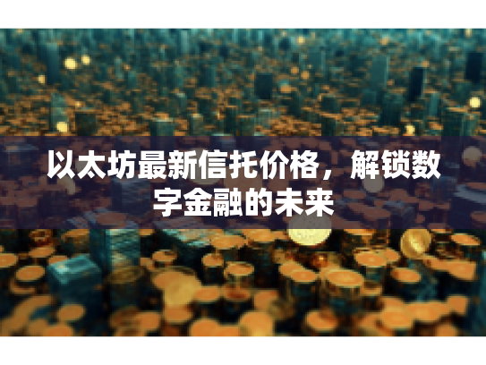 以太坊最新信托价格，解锁数字金融的未来