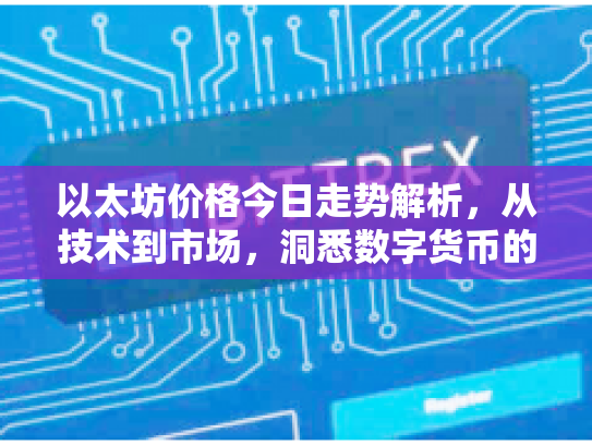 以太坊价格今日走势解析,从技术到市场,洞悉数字货币的潜在机遇与风险 以太坊价格今日走势解析,从技术到市场,洞悉数字货币的潜在机遇与风险