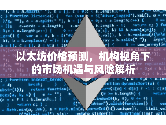 以太坊价格预测,机构视角下的市场机遇与风险解析 以太坊价格预测,机构视角下的市场机遇与风险解析