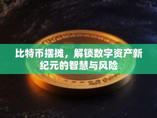 比特币摆摊,解锁数字资产新纪元的智慧与风险 比特币摆摊,解锁数字资产新纪元的智慧与风险