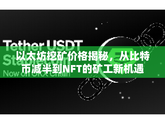 以太坊挖矿价格揭秘,从比特币减半到NFT的矿工新机遇 以太坊挖矿价格揭秘,从比特币减半到NFT的矿工新机遇