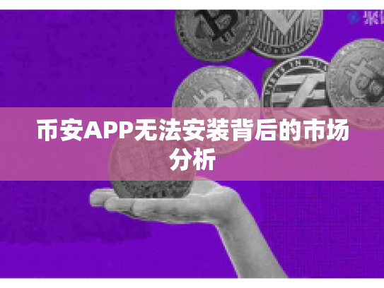 币安APP无法安装背后的市场分析
