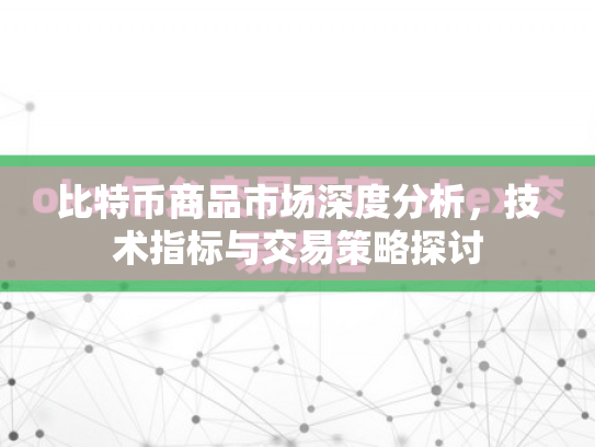 比特币商品市场深度分析,技术指标与交易策略探讨 比特币商品市场深度分析,技术指标与交易策略探讨