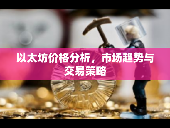 以太坊价格分析,市场趋势与交易策略 以太坊价格分析,市场趋势与交易策略