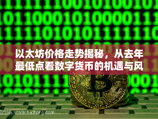 以太坊价格走势揭秘,从去年最低点看数字货币的机遇与风险 以太坊价格走势揭秘,从去年最低点看数字货币的机遇与风险