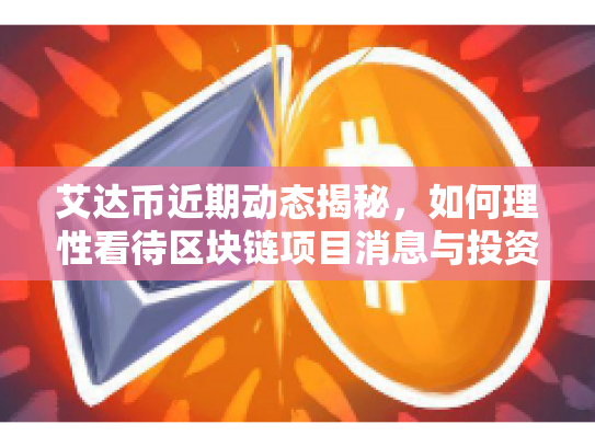 艾达币近期动态揭秘,如何理性看待区块链项目消息与投资决策 艾达币近期动态揭秘,如何理性看待区块链项目消息与投资决策
