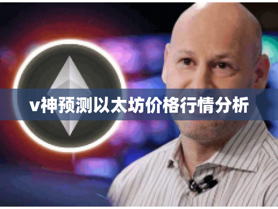 v神预测以太坊价格行情分析 v神预测以太坊价格行情分析