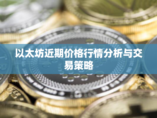 以太坊近期价格行情分析与交易策略 以太坊近期价格行情分析与交易策略