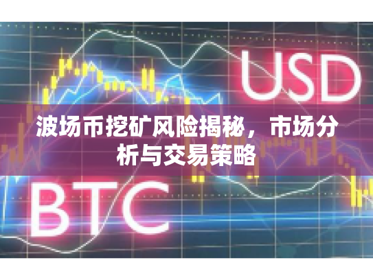 波场币挖矿风险揭秘,市场分析与交易策略 波场币挖矿风险揭秘,市场分析与交易策略