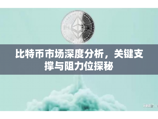 比特币市场深度分析,关键支撑与阻力位探秘 比特币市场深度分析,关键支撑与阻力位探秘