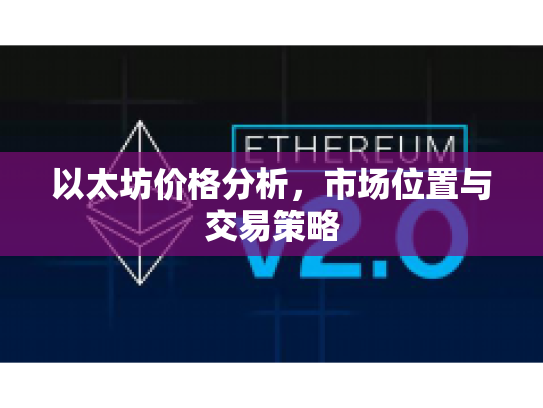 以太坊价格分析,市场位置与交易策略 以太坊价格分析,市场位置与交易策略