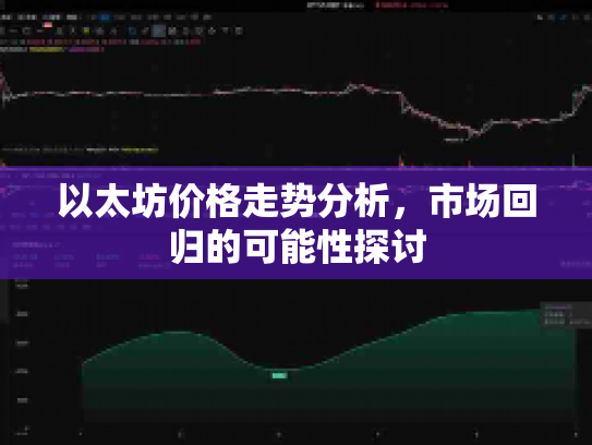 以太坊价格走势分析,市场回归的可能性探讨 以太坊价格走势分析,市场回归的可能性探讨