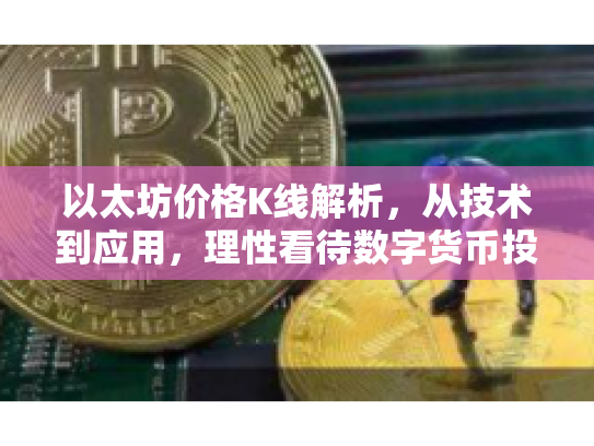 以太坊价格K线解析,从技术到应用,理性看待数字货币投资 以太坊价格K线解析,从技术到应用,理性看待数字货币投资