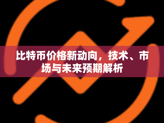 比特币价格新动向,技术、市场与未来预期解析 比特币价格新动向,技术、市场与未来预期解析