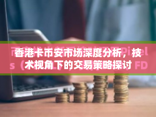 香港卡币安市场深度分析，技术视角下的交易策略探讨