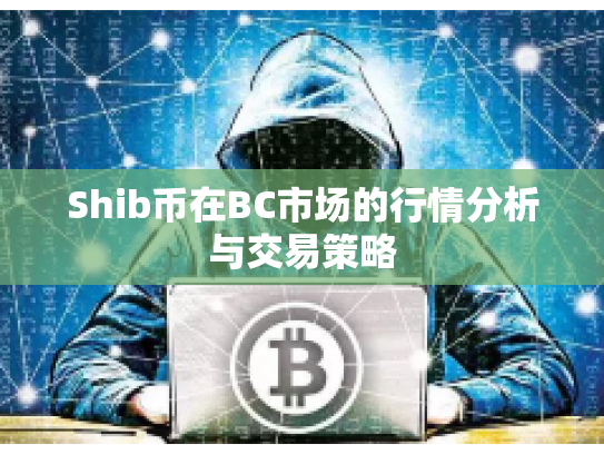 Shib币在BC市场的行情分析与交易策略 Shib币在BC市场的行情分析与交易策略