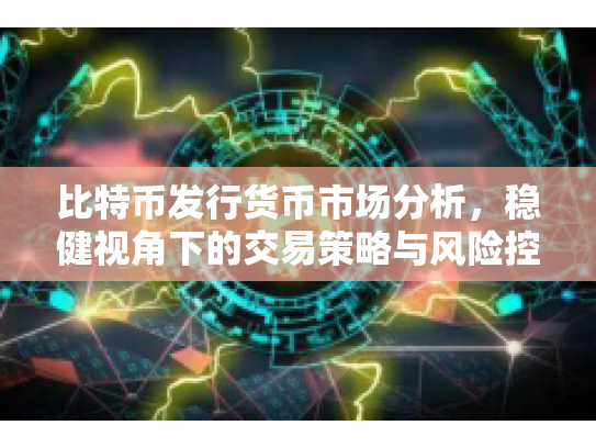 比特币发行货币市场分析,稳健视角下的交易策略与风险控制 比特币发行货币市场分析,稳健视角下的交易策略与风险控制