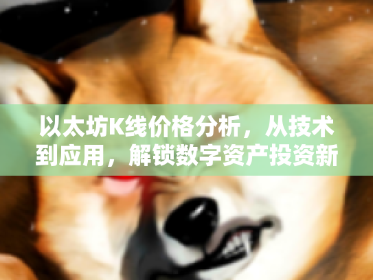 以太坊K线价格分析,从技术到应用,解锁数字资产投资新篇章 以太坊K线价格分析,从技术到应用,解锁数字资产投资新篇章