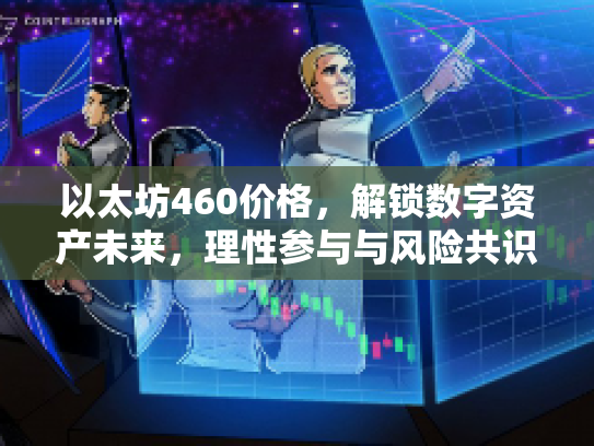 以太坊460价格，解锁数字资产未来，理性参与与风险共识