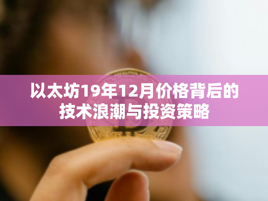 以太坊19年12月价格背后的技术浪潮与投资策略