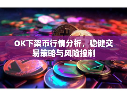 OK下架币行情分析，稳健交易策略与风险控制