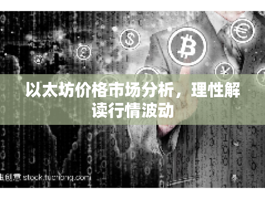 以太坊价格市场分析，理性解读行情波动