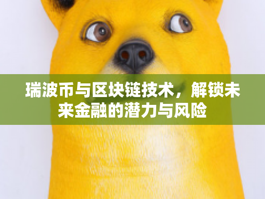 瑞波币与区块链技术,解锁未来金融的潜力与风险 瑞波币与区块链技术,解锁未来金融的潜力与风险