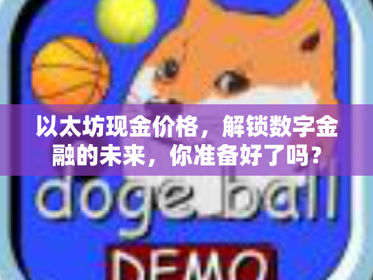 以太坊现金价格,解锁数字金融的未来,你准备好了吗? 以太坊现金价格,解锁数字金融的未来,你准备好了吗?