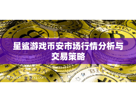 星鲨游戏币安市场行情分析与交易策略
