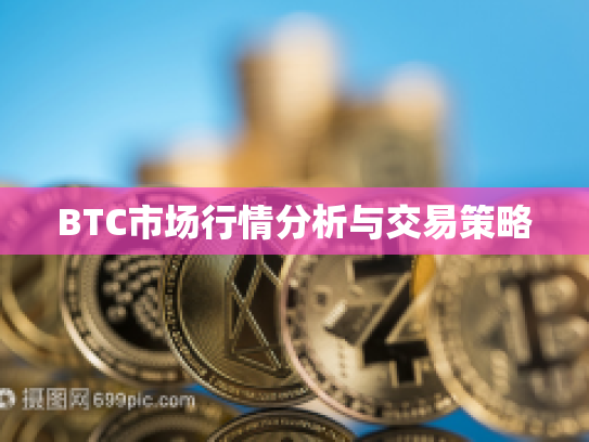 BTC市场行情分析与交易策略 BTC市场行情分析与交易策略