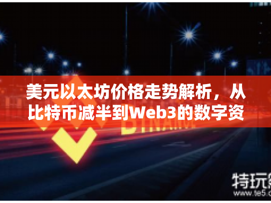 美元以太坊价格走势解析,从比特币减半到Web3的数字资产新纪元 美元以太坊价格走势解析,从比特币减半到Web3的数字资产新纪元