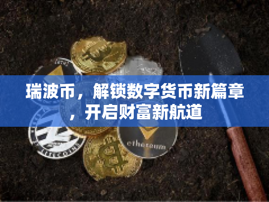 瑞波币，解锁数字货币新篇章，开启财富新航道