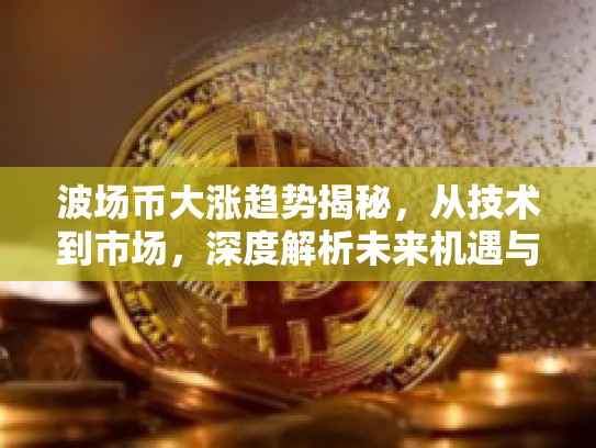 波场币大涨趋势揭秘，从技术到市场，深度解析未来机遇与风险