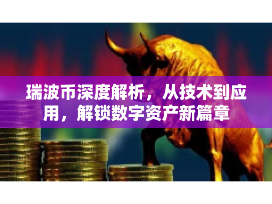 瑞波币深度解析，从技术到应用，解锁数字资产新篇章